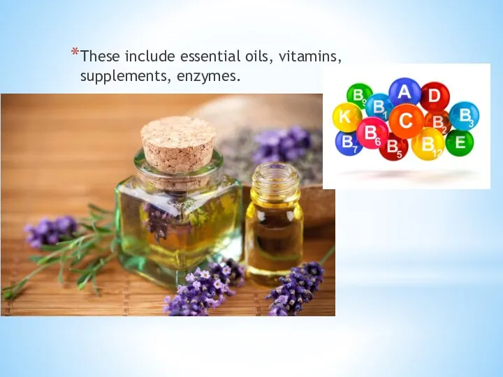 These include essential oils, vitamins, supplements, enzymes.