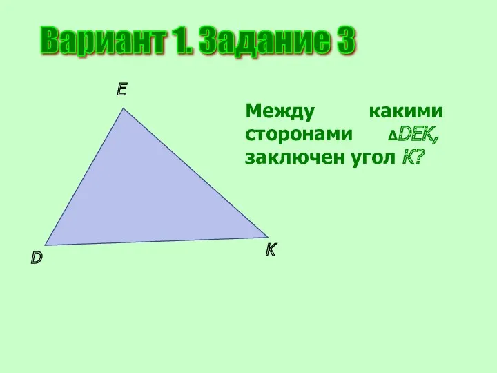 Вариант 1. Задание 3 D E K Между какими сторонами ΔDEK, заключен угол К?