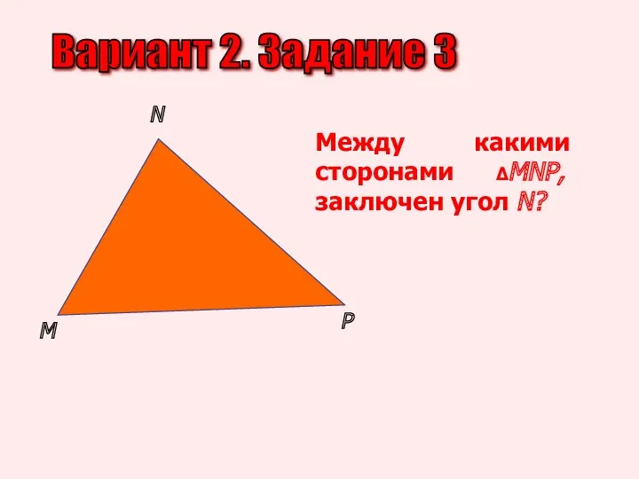 Вариант 2. Задание 3 M N P Между какими сторонами ΔMNP, заключен угол N?