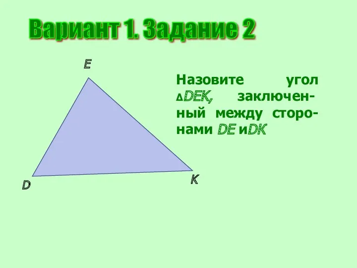 Вариант 1. Задание 2 D E K Назовите угол ΔDEK,