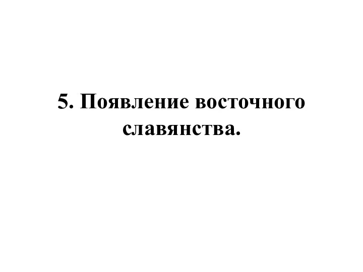 5. Появление восточного славянства.