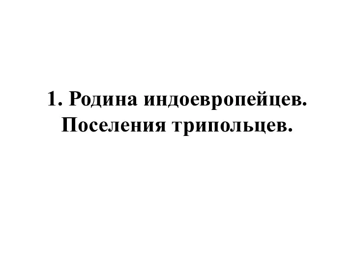 1. Родина индоевропейцев. Поселения трипольцев.