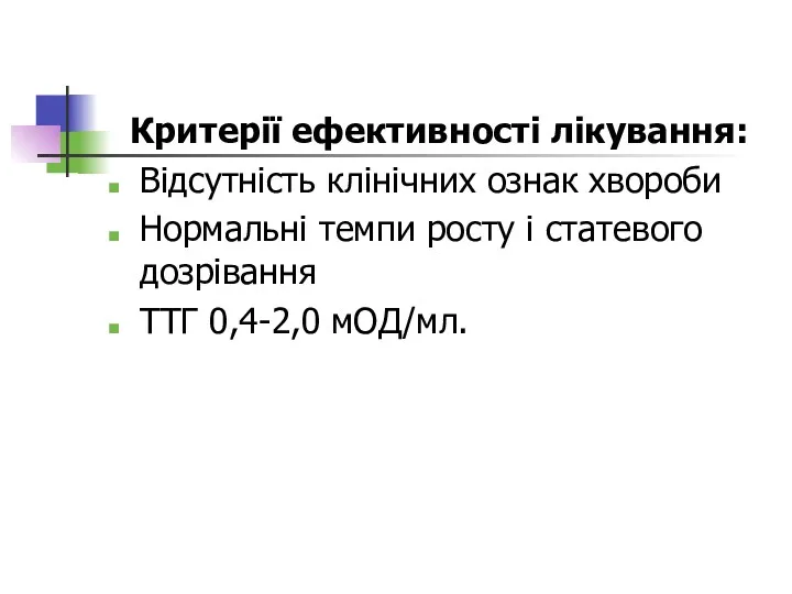 Критерії ефективності лікування: Відсутність клінічних ознак хвороби Нормальні темпи росту і статевого дозрівання ТТГ 0,4-2,0 мОД/мл.