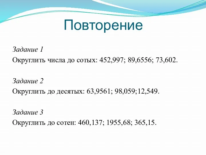 Повторение Задание 1 Округлить числа до сотых: 452,997; 89,6556; 73,602.
