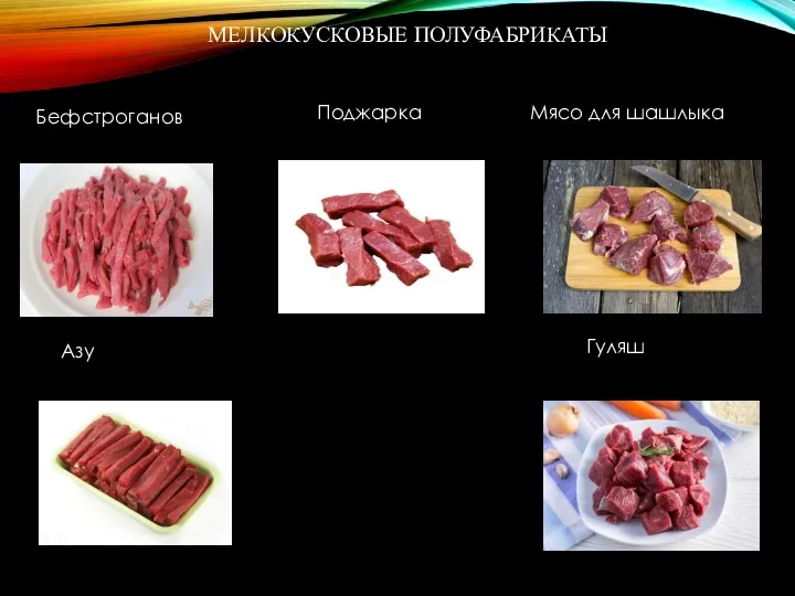 МЕЛКОКУСКОВЫЕ ПОЛУФАБРИКАТЫ Бефстроганов Поджарка Мясо для шашлыка Азу Гуляш