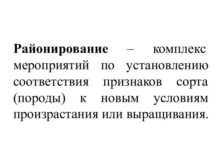 Районирование – комплекс мероприятий по установлению соответствия признаков сорта (породы) к новым условиям произрастания или выращивания.