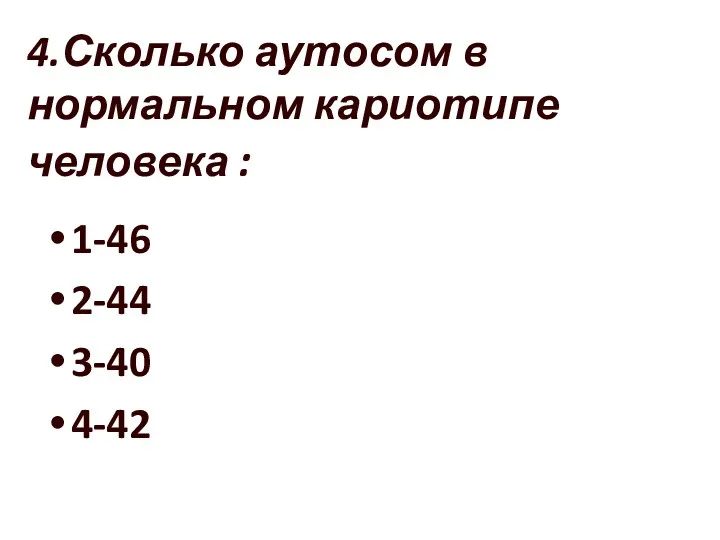 4.Сколько аутосом в нормальном кариотипе человека : 1-46 2-44 3-40 4-42