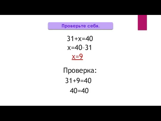 Проверьте себя. 31+х=40 х=40–31 х=9 Проверка: 31+9=40 40=40