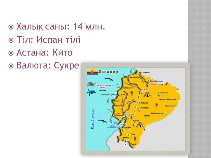 Халық саны: 14 млн. Тіл: Испан тілі Астана: Кито Валюта: Сукре