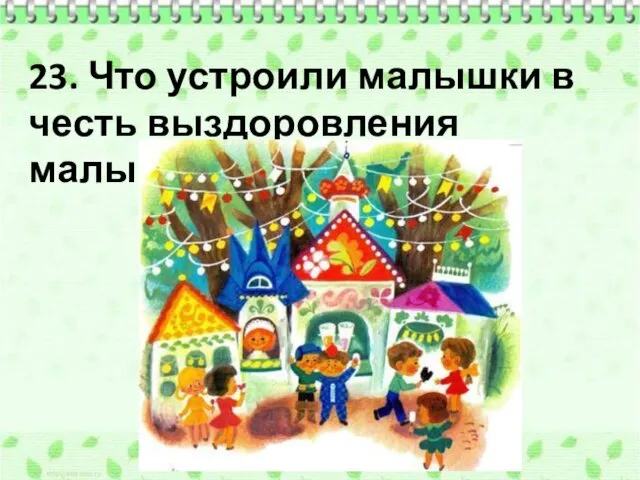 23. Что устроили малышки в честь выздоровления малышей?