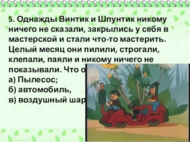 5. Однажды Винтик и Шпунтик никому ничего не сказали, закрылись