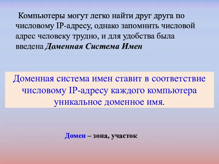 Доменная система имен ставит в соответствие числовому IP-адресу каждого компьютера уникальное доменное имя.