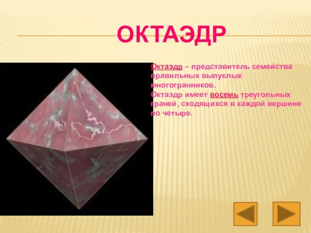 Октаэдр – представитель семейства правильных выпуклых многогранников. Октаэдр имеет восемь треугольных граней, сходящихся