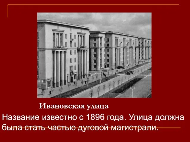 Ивановская улица Название известно с 1896 года. Улица должна была стать частью дуговой магистрали.