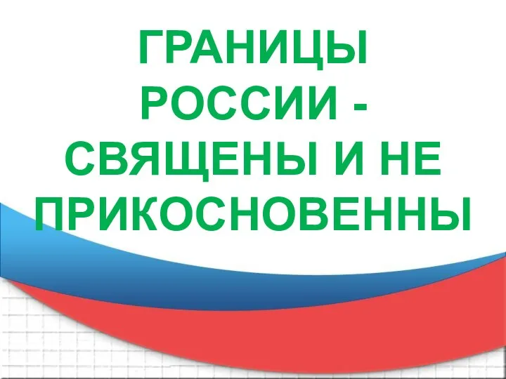 ГРАНИЦЫ РОССИИ - СВЯЩЕНЫ И НЕ ПРИКОСНОВЕННЫ