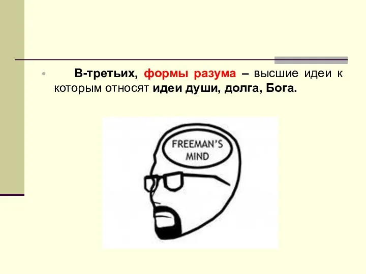 В-третьих, формы разума – высшие идеи к которым относят идеи души, долга, Бога.