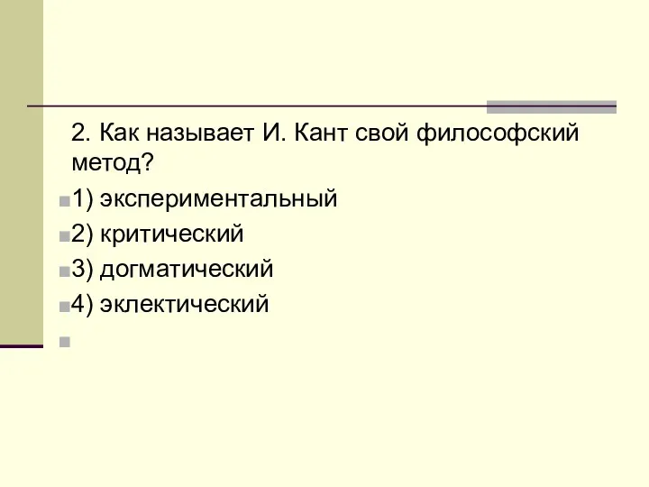 2. Как называет И. Кант свой философский метод? 1) экспериментальный 2) критический 3) догматический 4) эклектический