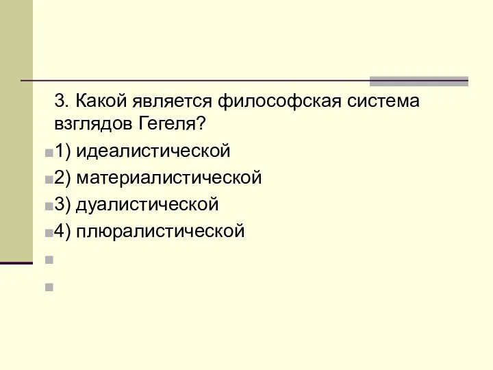 3. Какой является философская система взглядов Гегеля? 1) идеалистической 2) материалистической 3) дуалистической 4) плюралистической