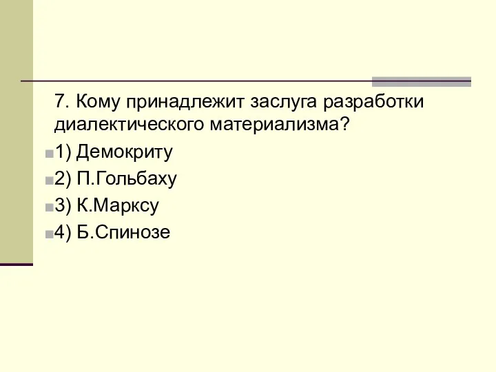 7. Кому принадлежит заслуга разработки диалектического материализма? 1) Демокриту 2) П.Гольбаху 3) К.Марксу 4) Б.Спинозе