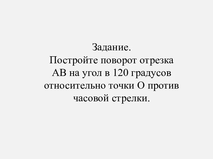 Задание. Постройте поворот отрезка АВ на угол в 120 градусов относительно точки О против часовой стрелки.