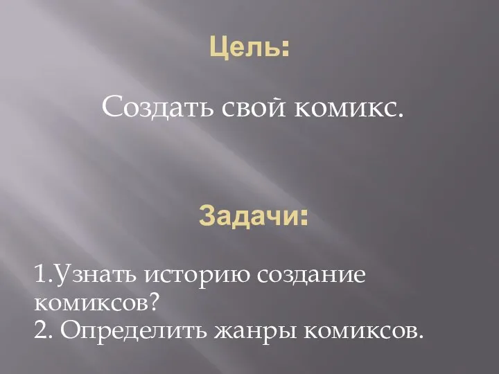 Цель: Создать свой комикс. Задачи: 1.Узнать историю создание комиксов? 2. Определить жанры комиксов.