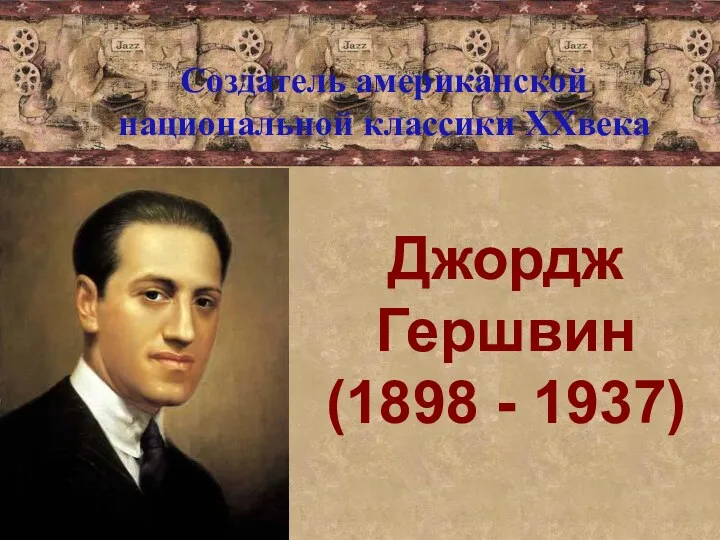 Джордж Гершвин (1898 - 1937) Создатель американской национальной классики XXвека