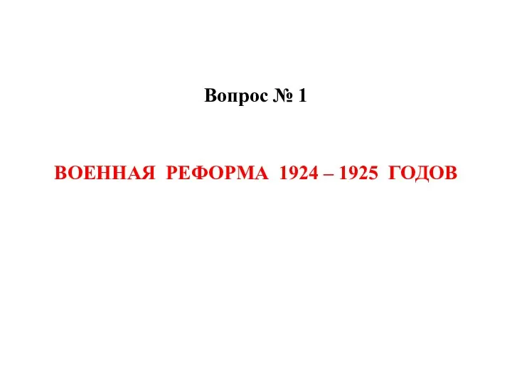 Вопрос № 1 ВОЕННАЯ РЕФОРМА 1924 – 1925 ГОДОВ