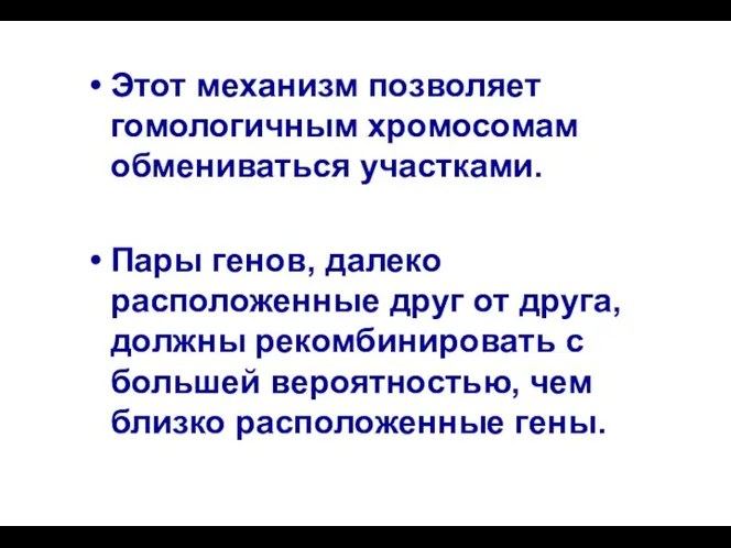 Этот механизм позволяет гомологичным хромосомам обмениваться участками. Пары генов, далеко