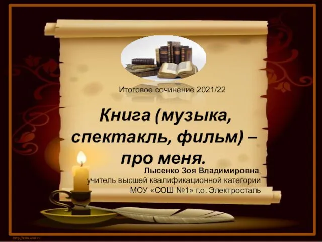 Книга (музыка, спектакль, фильм) – про меня. http://aida.ucoz.ru Итоговое сочинение 2021/22 Лысенко Зоя