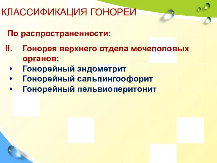 КЛАССИФИКАЦИЯ ГОНОРЕИ По распространенности: Гонорея верхнего отдела мочеполовых органов: Гонорейный эндометрит Гонорейный сальпингоофорит Гонорейный пельвиоперитонит