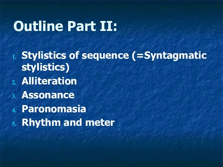 Outline Part II: Stylistics of sequence (=Syntagmatic stylistics) Alliteration Assonance Paronomasia Rhythm and meter