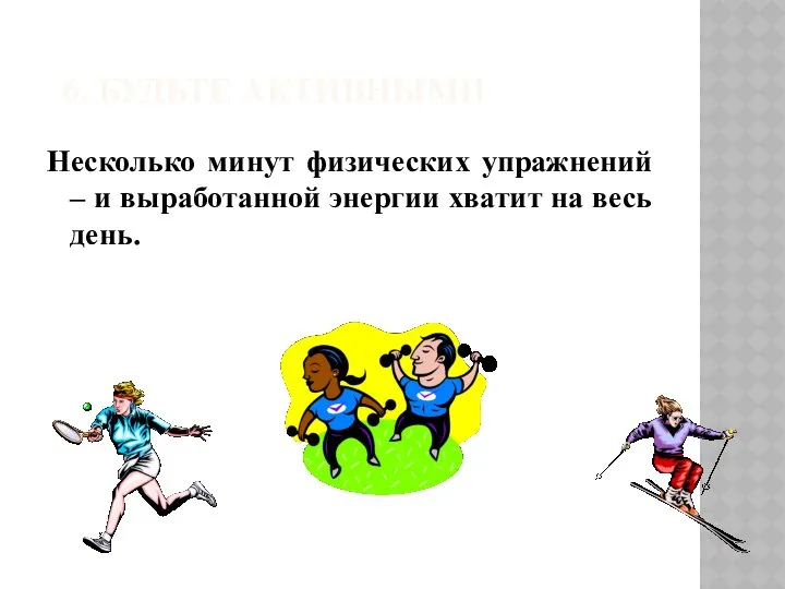 6. БУДЬТЕ АКТИВНЫМИ Несколько минут физических упражнений – и выработанной энергии хватит на весь день.