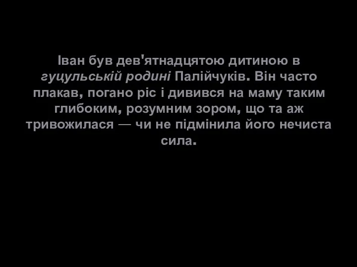 Іван був дев'ятнадцятою дитиною в гуцульській родині Палійчуків. Він часто плакав, погано ріс