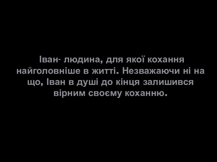 Іван- людина, для якої кохання найголовніше в житті. Незважаючи ні на що, Іван