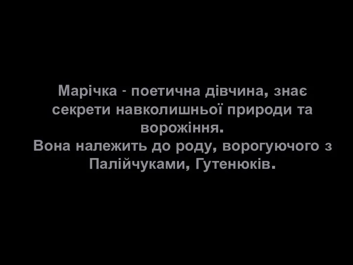 Марічка - поетична дівчина, знає секрети навколишньої природи та ворожіння. Вона належить до