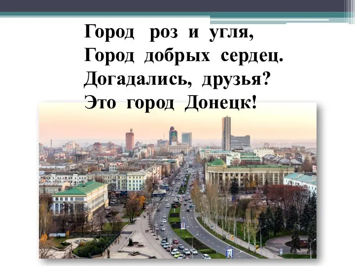 Город роз и угля, Город добрых сердец. Догадались, друзья? Это город Донецк!