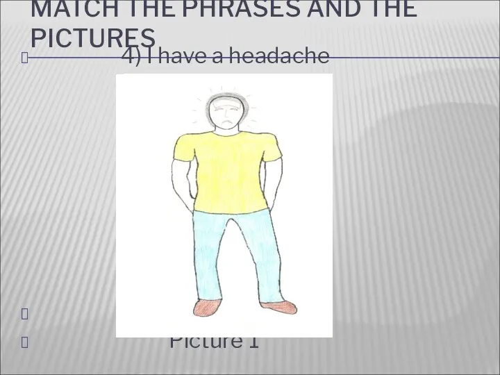 MATCH THE PHRASES AND THE PICTURES 4) I have a headache Picture 1
