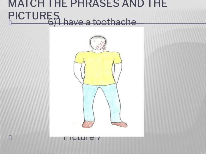 MATCH THE PHRASES AND THE PICTURES 6) I have a toothache Picture 7