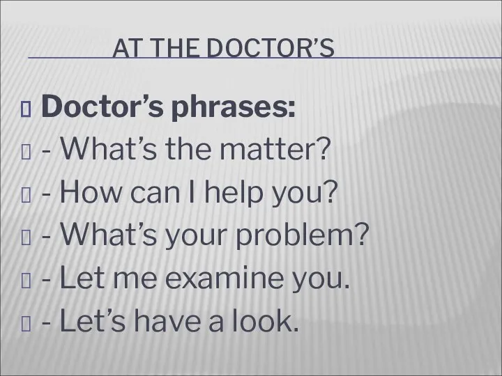 AT THE DOCTOR’S Doctor’s phrases: - What’s the matter? -