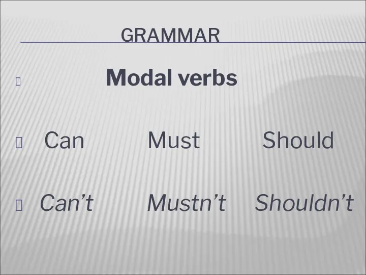 GRAMMAR Modal verbs Can Must Should Can’t Mustn’t Shouldn’t