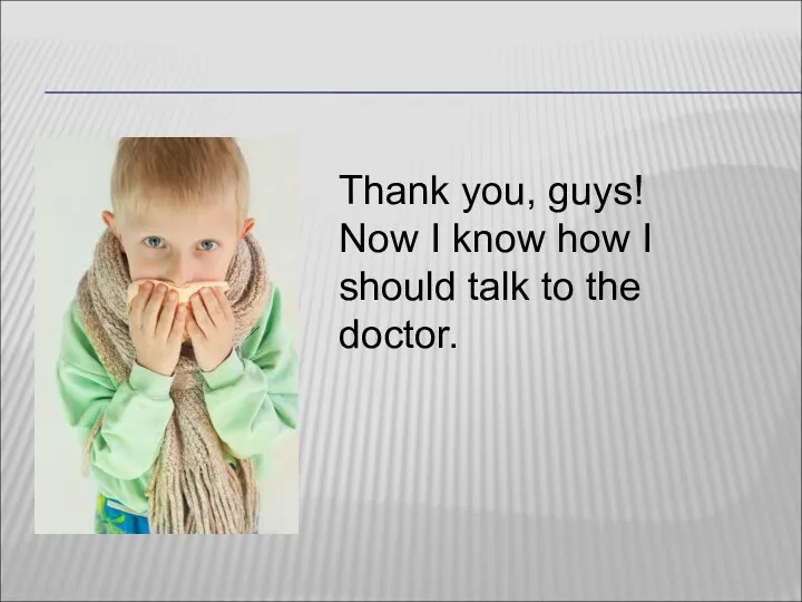 Thank you, guys! Now I know how I should talk to the doctor.