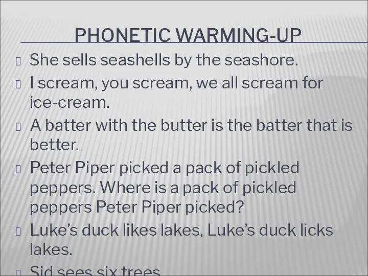 PHONETIC WARMING-UP She sells seashells by the seashore. I scream,