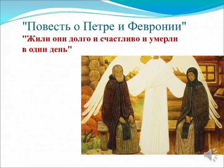 "Повесть о Петре и Февронии" "Жили они долго и счастливо и умерли в один день"