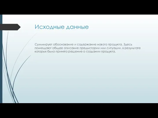 Исходные данные Суммирует обоснование и содержание нового продукта. Здесь помещают