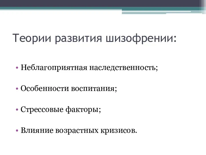 Теории развития шизофрении: Неблагоприятная наследственность; Особенности воспитания; Стрессовые факторы; Влияние возрастных кризисов.