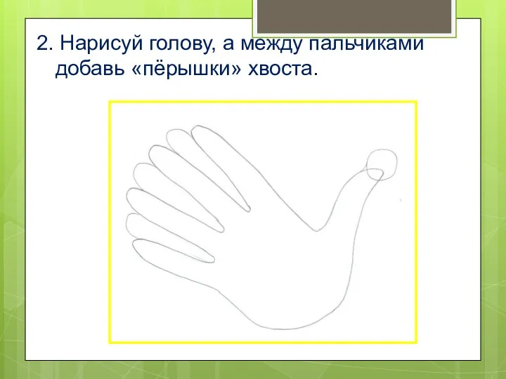 2. Нарисуй голову, а между пальчиками добавь «пёрышки» хвоста.