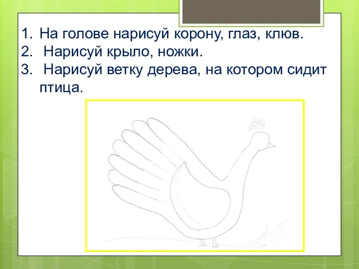 На голове нарисуй корону, глаз, клюв. Нарисуй крыло, ножки. Нарисуй ветку дерева, на котором сидит птица.