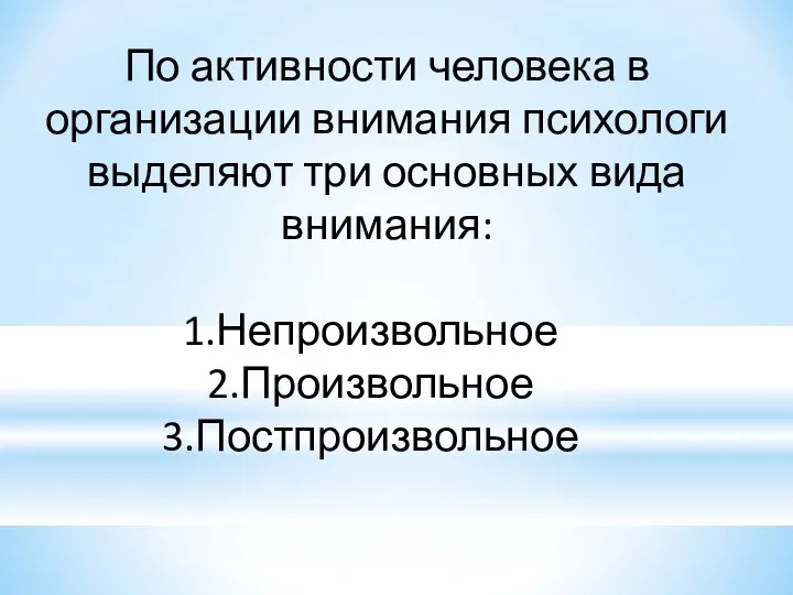 По активности человека в организации внимания психологи выделяют три основных вида внимания: Непроизвольное Произвольное Постпроизвольное