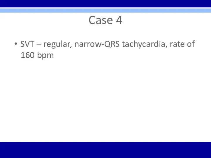 Case 4 SVT – regular, narrow-QRS tachycardia, rate of 160 bpm