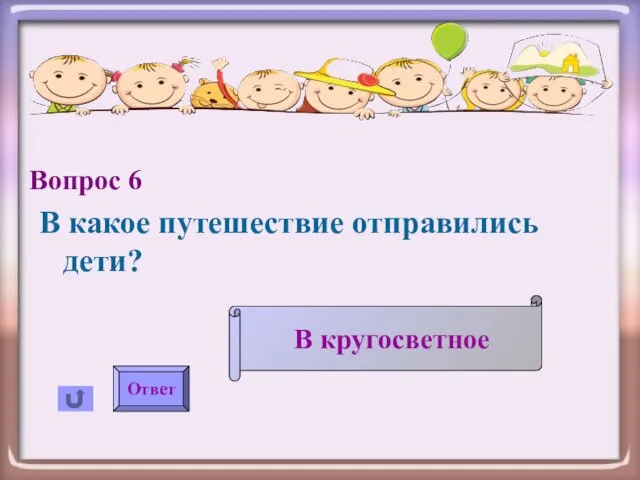 Вопрос 6 В какое путешествие отправились дети? Ответ В кругосветное